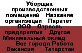 Уборщик производственных помещений › Название организации ­ Паритет, ООО › Отрасль предприятия ­ Другое › Минимальный оклад ­ 28 200 - Все города Работа » Вакансии   . Татарстан респ.